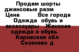 Продам шорты джинсовые разм. 44-46 › Цена ­ 700 - Все города Одежда, обувь и аксессуары » Женская одежда и обувь   . Кировская обл.,Сезенево д.